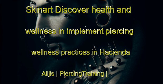 Skinart Discover health and wellness in implement piercing wellness practices in Hacienda Alijis | PiercingTraining | PiercingClasses | SkinartTraining-Philippines